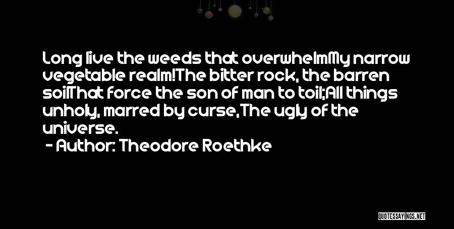 Theodore Roethke Quotes: Long Live The Weeds That Overwhelmmy Narrow Vegetable Realm!the Bitter Rock, The Barren Soilthat Force The Son Of Man To