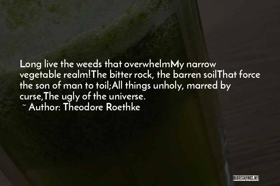 Theodore Roethke Quotes: Long Live The Weeds That Overwhelmmy Narrow Vegetable Realm!the Bitter Rock, The Barren Soilthat Force The Son Of Man To