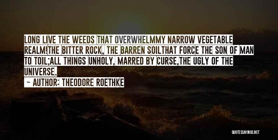 Theodore Roethke Quotes: Long Live The Weeds That Overwhelmmy Narrow Vegetable Realm!the Bitter Rock, The Barren Soilthat Force The Son Of Man To