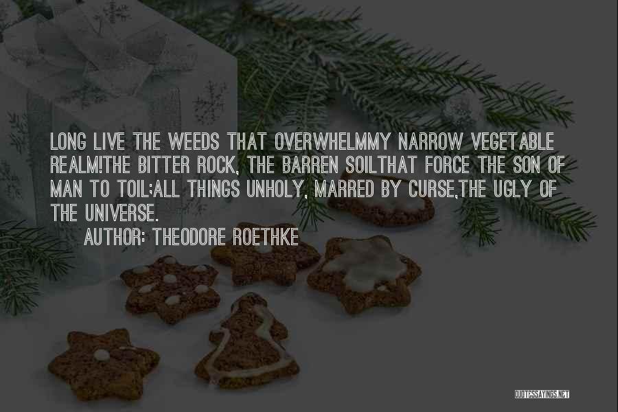 Theodore Roethke Quotes: Long Live The Weeds That Overwhelmmy Narrow Vegetable Realm!the Bitter Rock, The Barren Soilthat Force The Son Of Man To