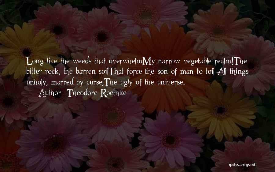 Theodore Roethke Quotes: Long Live The Weeds That Overwhelmmy Narrow Vegetable Realm!the Bitter Rock, The Barren Soilthat Force The Son Of Man To