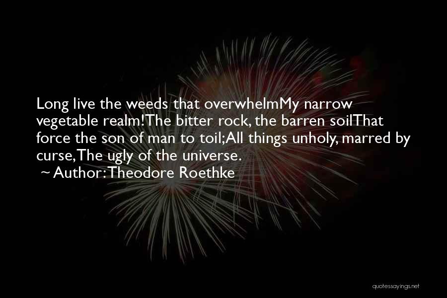 Theodore Roethke Quotes: Long Live The Weeds That Overwhelmmy Narrow Vegetable Realm!the Bitter Rock, The Barren Soilthat Force The Son Of Man To