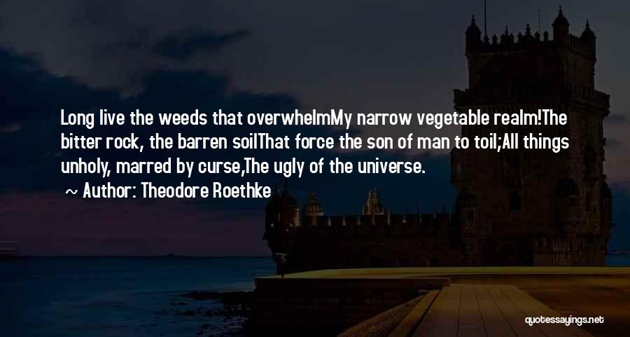 Theodore Roethke Quotes: Long Live The Weeds That Overwhelmmy Narrow Vegetable Realm!the Bitter Rock, The Barren Soilthat Force The Son Of Man To