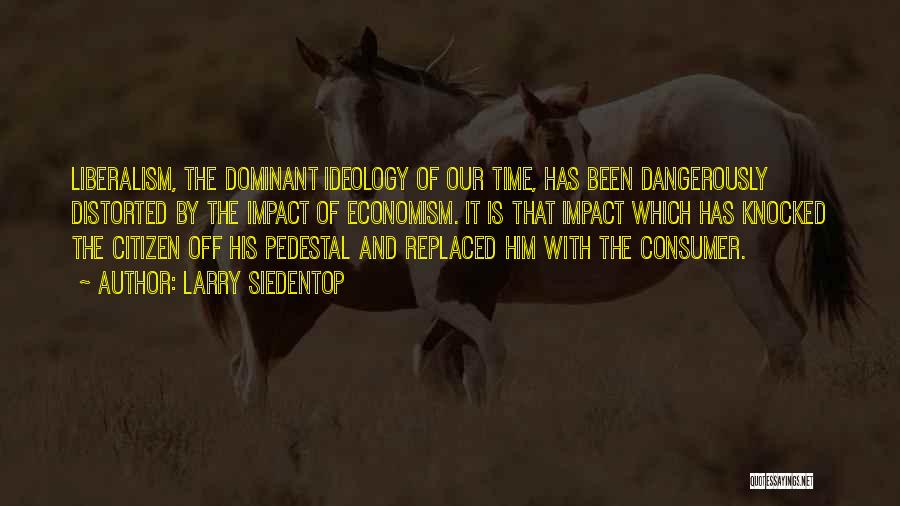 Larry Siedentop Quotes: Liberalism, The Dominant Ideology Of Our Time, Has Been Dangerously Distorted By The Impact Of Economism. It Is That Impact