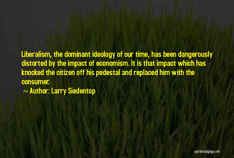Larry Siedentop Quotes: Liberalism, The Dominant Ideology Of Our Time, Has Been Dangerously Distorted By The Impact Of Economism. It Is That Impact