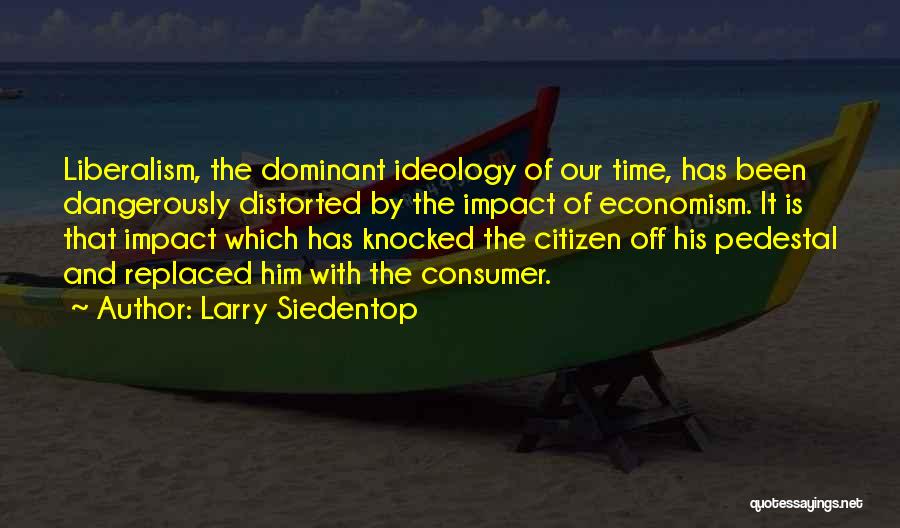 Larry Siedentop Quotes: Liberalism, The Dominant Ideology Of Our Time, Has Been Dangerously Distorted By The Impact Of Economism. It Is That Impact