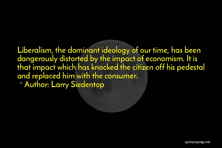 Larry Siedentop Quotes: Liberalism, The Dominant Ideology Of Our Time, Has Been Dangerously Distorted By The Impact Of Economism. It Is That Impact