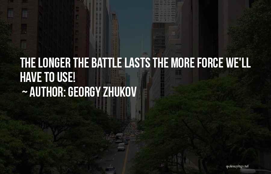 Georgy Zhukov Quotes: The Longer The Battle Lasts The More Force We'll Have To Use!