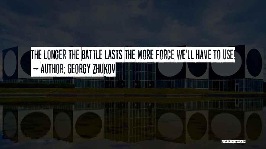 Georgy Zhukov Quotes: The Longer The Battle Lasts The More Force We'll Have To Use!