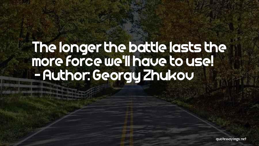 Georgy Zhukov Quotes: The Longer The Battle Lasts The More Force We'll Have To Use!