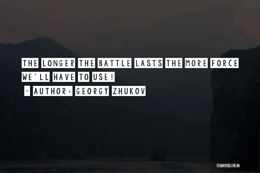 Georgy Zhukov Quotes: The Longer The Battle Lasts The More Force We'll Have To Use!