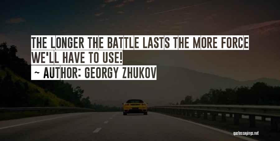 Georgy Zhukov Quotes: The Longer The Battle Lasts The More Force We'll Have To Use!
