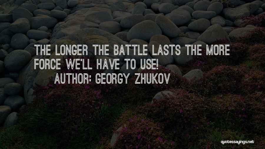 Georgy Zhukov Quotes: The Longer The Battle Lasts The More Force We'll Have To Use!