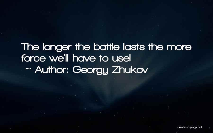 Georgy Zhukov Quotes: The Longer The Battle Lasts The More Force We'll Have To Use!