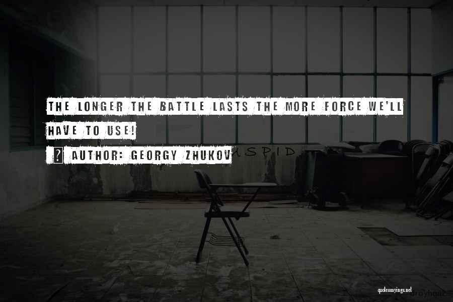 Georgy Zhukov Quotes: The Longer The Battle Lasts The More Force We'll Have To Use!