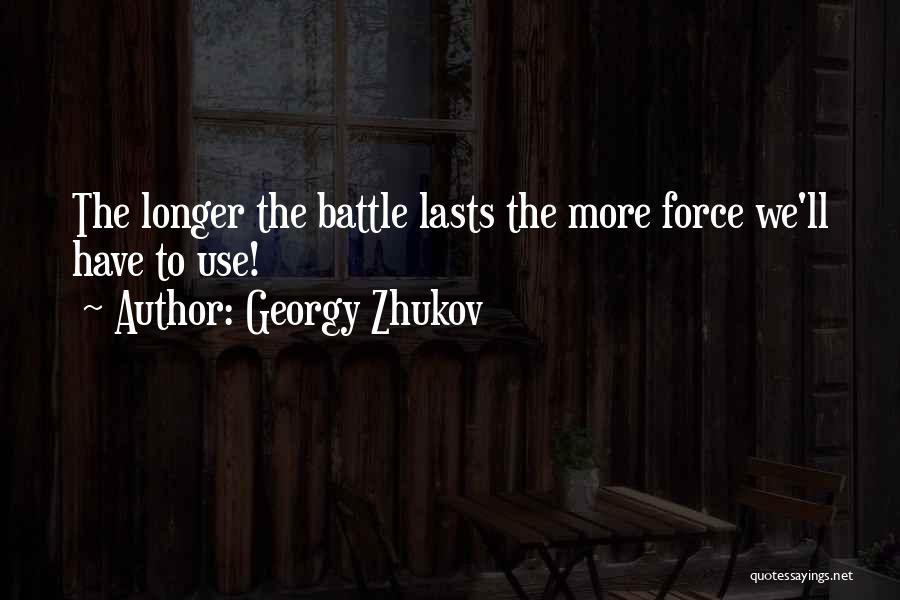 Georgy Zhukov Quotes: The Longer The Battle Lasts The More Force We'll Have To Use!