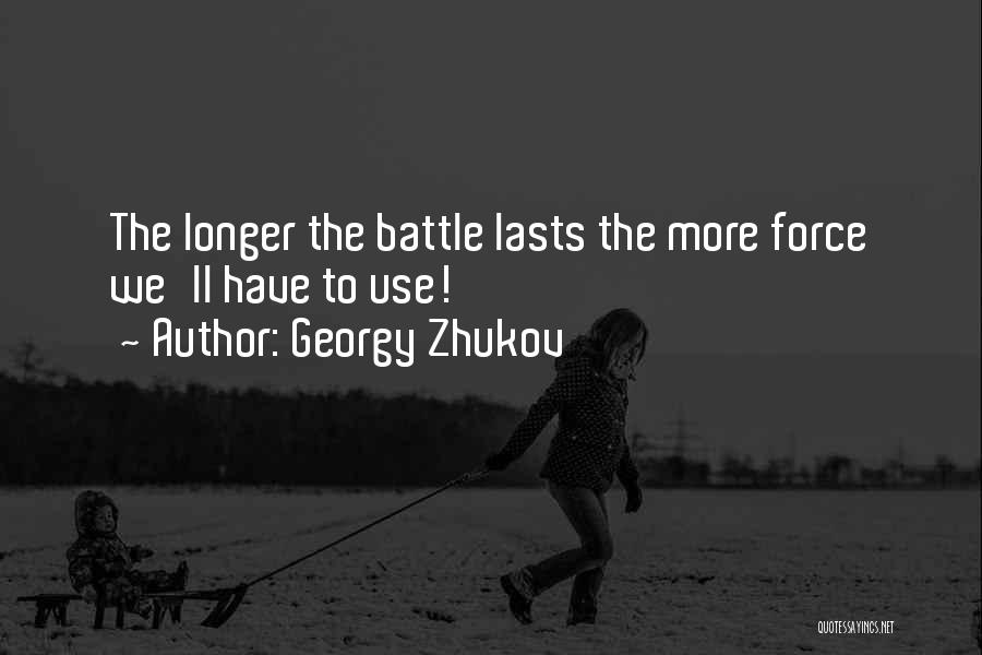 Georgy Zhukov Quotes: The Longer The Battle Lasts The More Force We'll Have To Use!