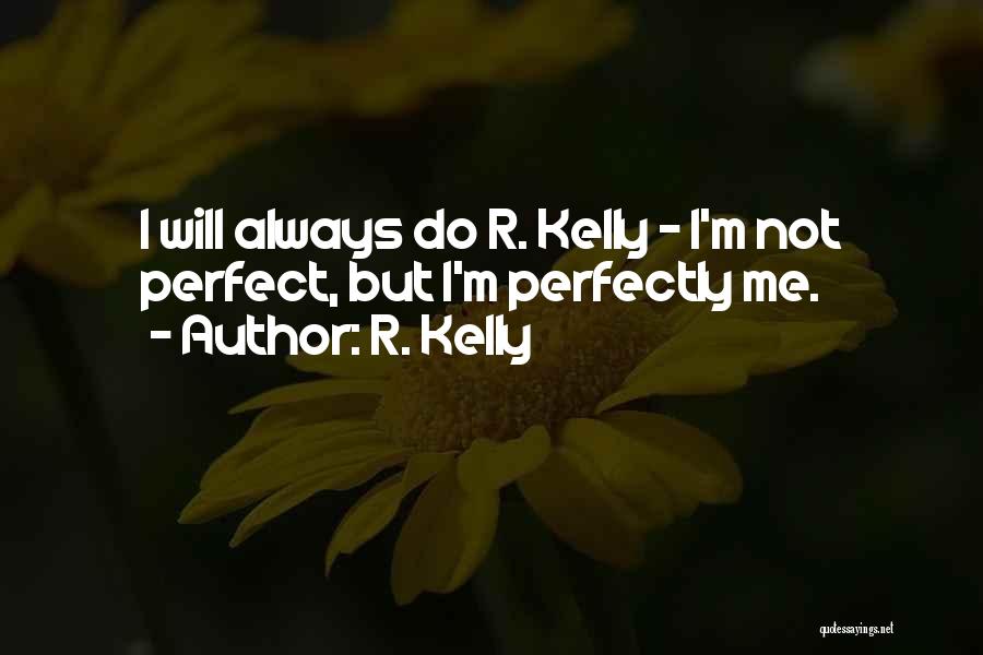 R. Kelly Quotes: I Will Always Do R. Kelly - I'm Not Perfect, But I'm Perfectly Me.