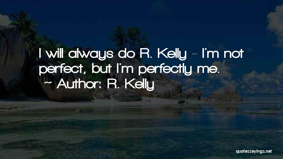 R. Kelly Quotes: I Will Always Do R. Kelly - I'm Not Perfect, But I'm Perfectly Me.