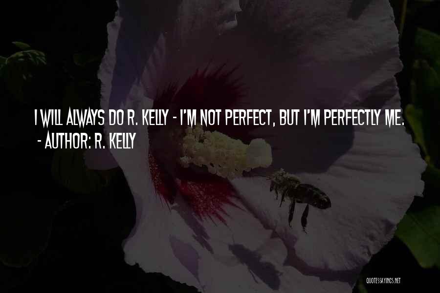 R. Kelly Quotes: I Will Always Do R. Kelly - I'm Not Perfect, But I'm Perfectly Me.