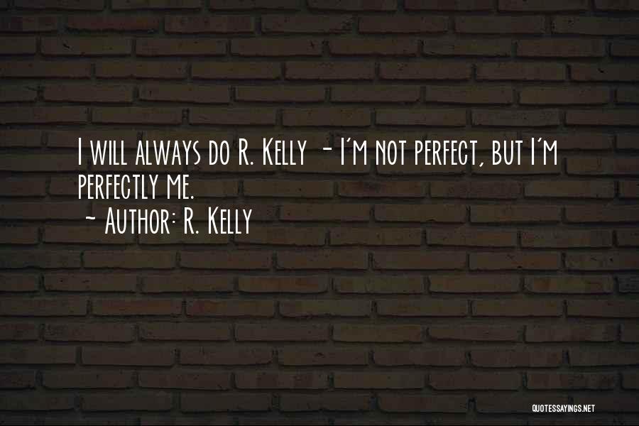 R. Kelly Quotes: I Will Always Do R. Kelly - I'm Not Perfect, But I'm Perfectly Me.