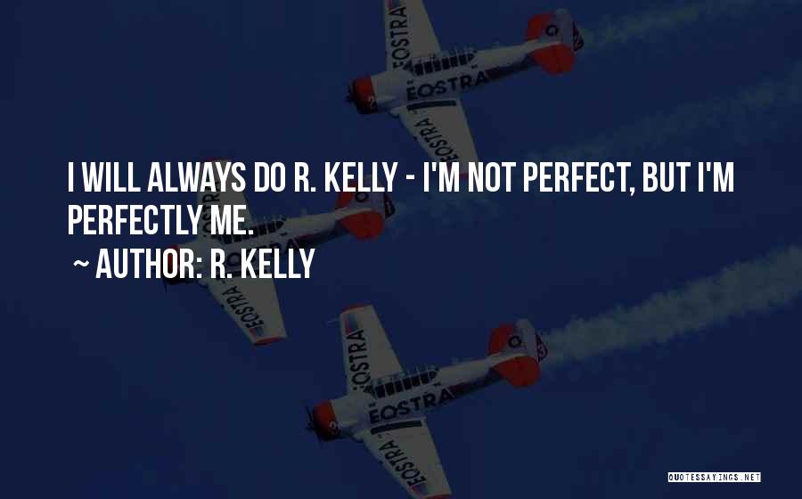 R. Kelly Quotes: I Will Always Do R. Kelly - I'm Not Perfect, But I'm Perfectly Me.