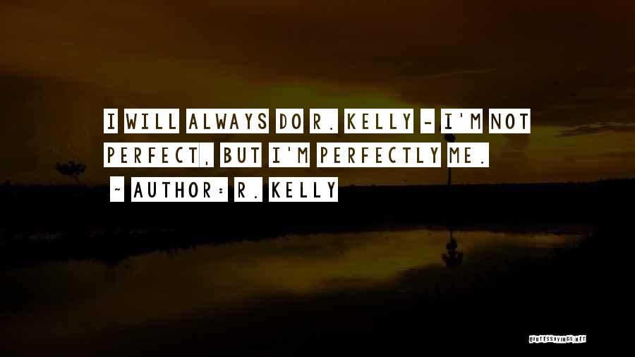 R. Kelly Quotes: I Will Always Do R. Kelly - I'm Not Perfect, But I'm Perfectly Me.