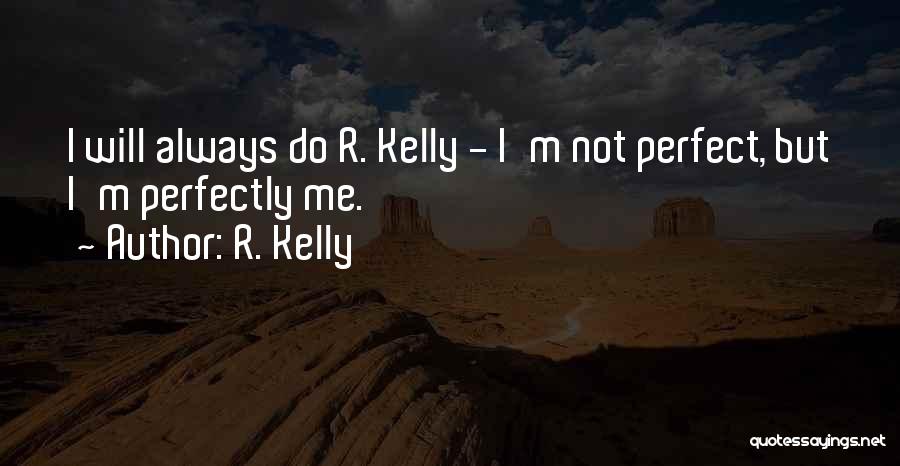 R. Kelly Quotes: I Will Always Do R. Kelly - I'm Not Perfect, But I'm Perfectly Me.