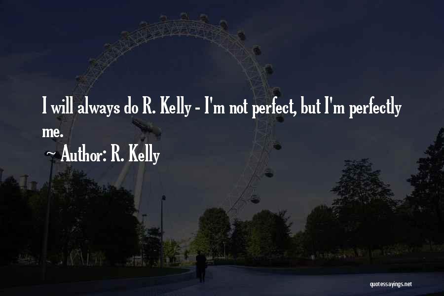 R. Kelly Quotes: I Will Always Do R. Kelly - I'm Not Perfect, But I'm Perfectly Me.