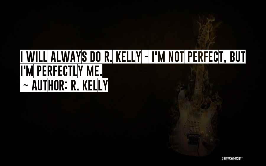 R. Kelly Quotes: I Will Always Do R. Kelly - I'm Not Perfect, But I'm Perfectly Me.