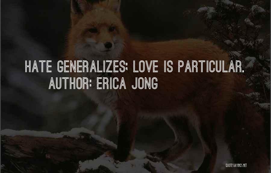 Erica Jong Quotes: Hate Generalizes; Love Is Particular.