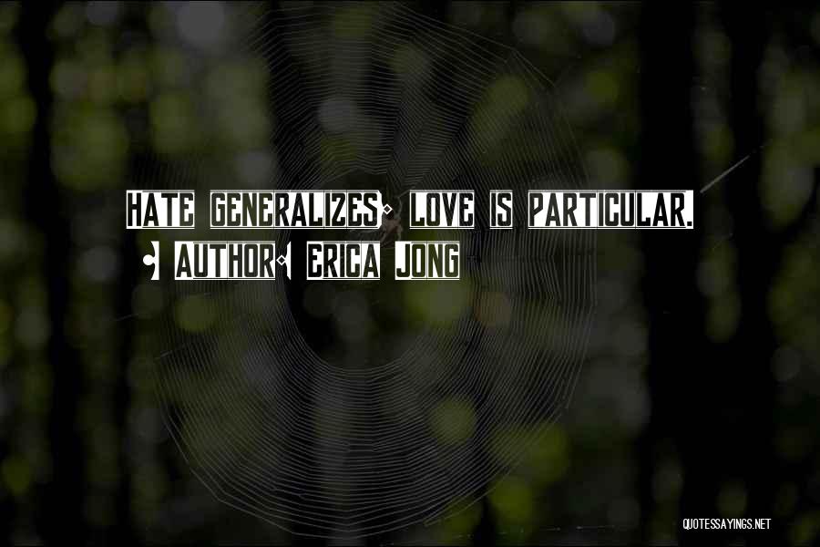 Erica Jong Quotes: Hate Generalizes; Love Is Particular.