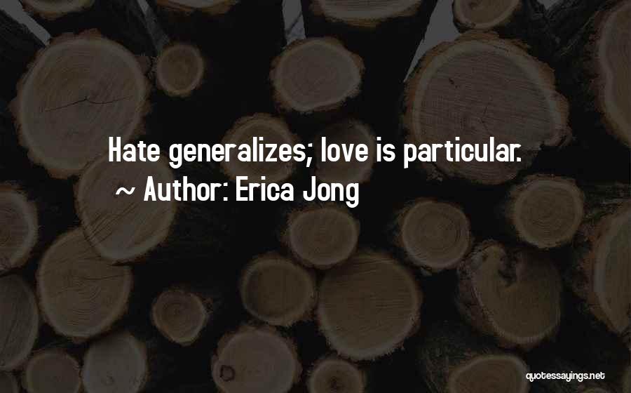 Erica Jong Quotes: Hate Generalizes; Love Is Particular.