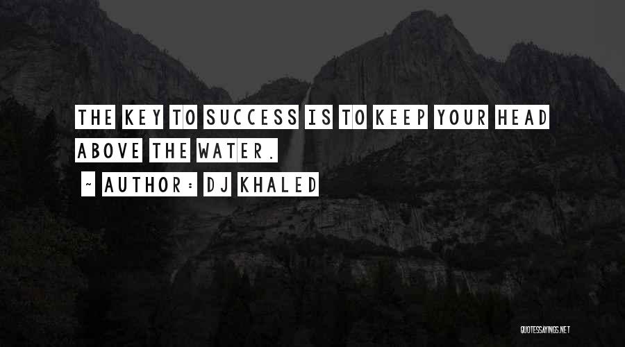 DJ Khaled Quotes: The Key To Success Is To Keep Your Head Above The Water.