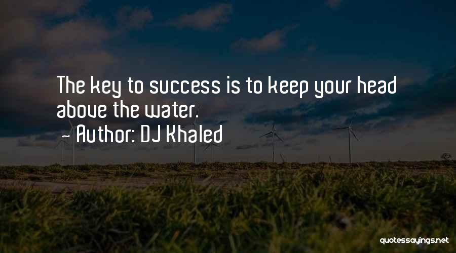 DJ Khaled Quotes: The Key To Success Is To Keep Your Head Above The Water.