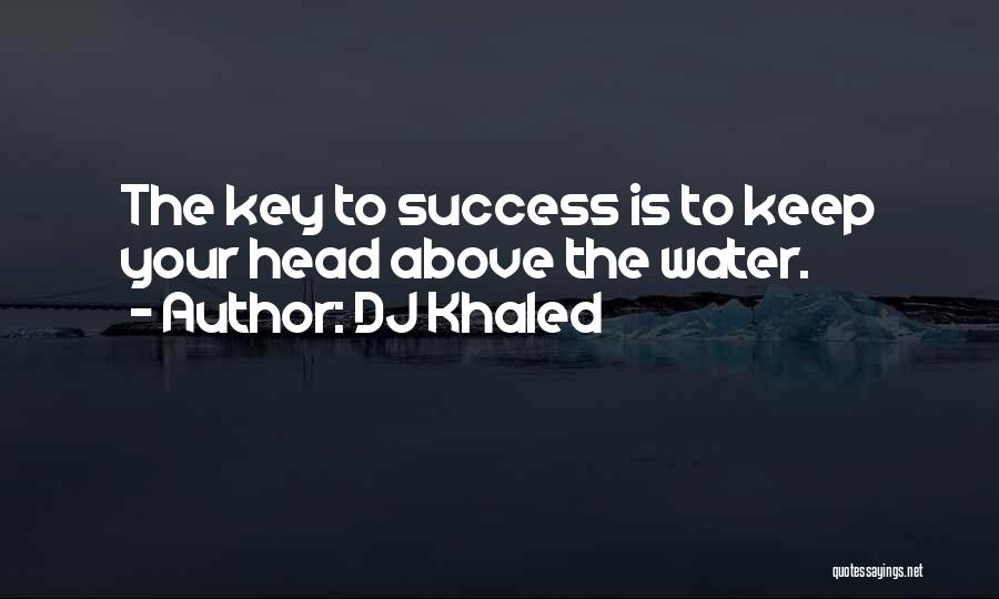 DJ Khaled Quotes: The Key To Success Is To Keep Your Head Above The Water.