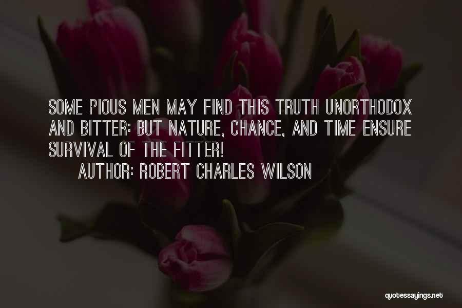 Robert Charles Wilson Quotes: Some Pious Men May Find This Truth Unorthodox And Bitter: But Nature, Chance, And Time Ensure Survival Of The Fitter!