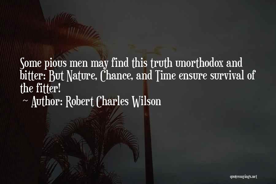 Robert Charles Wilson Quotes: Some Pious Men May Find This Truth Unorthodox And Bitter: But Nature, Chance, And Time Ensure Survival Of The Fitter!