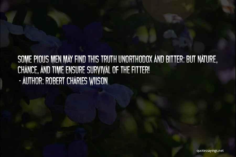 Robert Charles Wilson Quotes: Some Pious Men May Find This Truth Unorthodox And Bitter: But Nature, Chance, And Time Ensure Survival Of The Fitter!