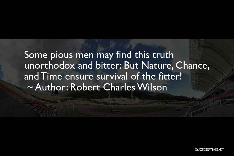 Robert Charles Wilson Quotes: Some Pious Men May Find This Truth Unorthodox And Bitter: But Nature, Chance, And Time Ensure Survival Of The Fitter!