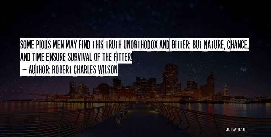 Robert Charles Wilson Quotes: Some Pious Men May Find This Truth Unorthodox And Bitter: But Nature, Chance, And Time Ensure Survival Of The Fitter!