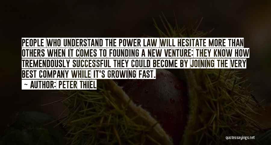 Peter Thiel Quotes: People Who Understand The Power Law Will Hesitate More Than Others When It Comes To Founding A New Venture: They