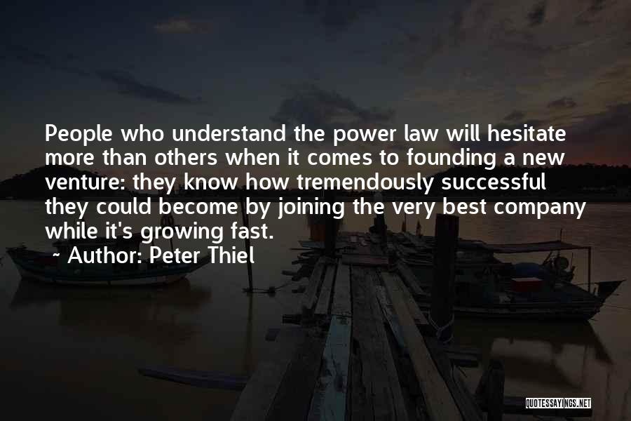 Peter Thiel Quotes: People Who Understand The Power Law Will Hesitate More Than Others When It Comes To Founding A New Venture: They