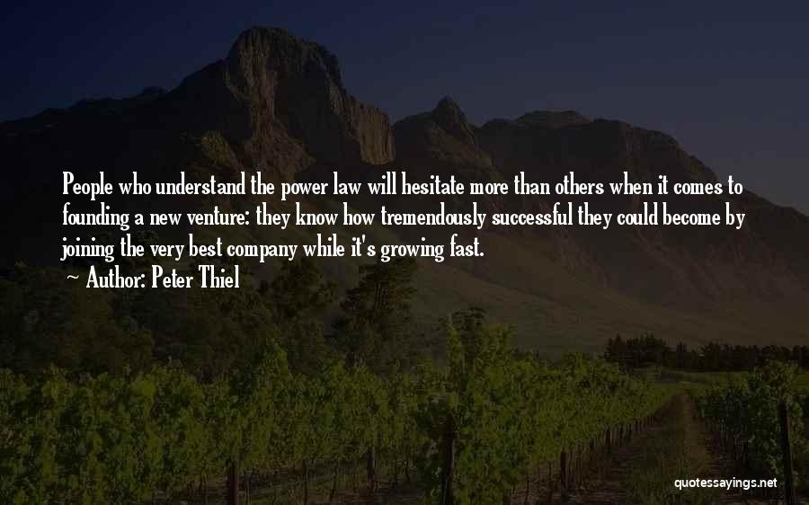 Peter Thiel Quotes: People Who Understand The Power Law Will Hesitate More Than Others When It Comes To Founding A New Venture: They