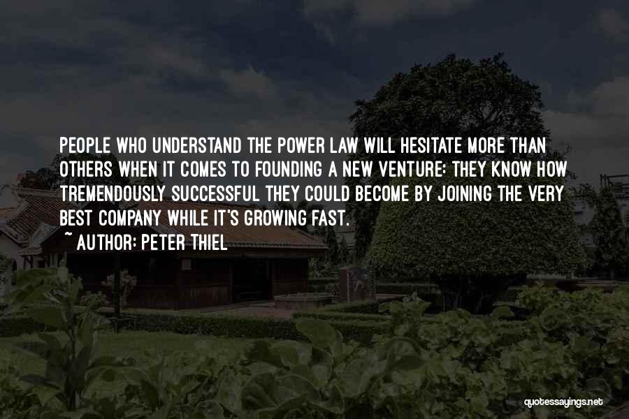 Peter Thiel Quotes: People Who Understand The Power Law Will Hesitate More Than Others When It Comes To Founding A New Venture: They