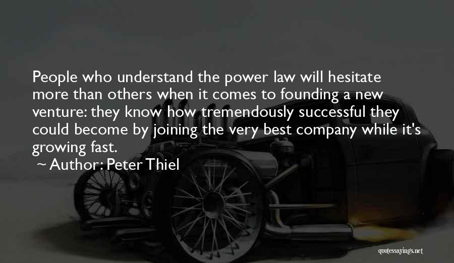 Peter Thiel Quotes: People Who Understand The Power Law Will Hesitate More Than Others When It Comes To Founding A New Venture: They