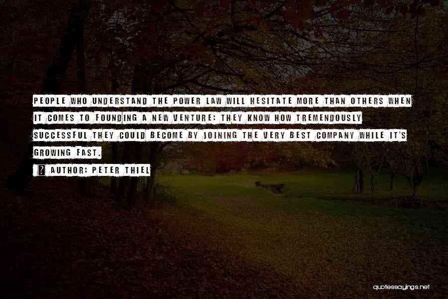 Peter Thiel Quotes: People Who Understand The Power Law Will Hesitate More Than Others When It Comes To Founding A New Venture: They