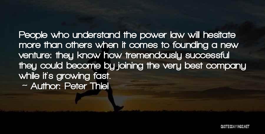 Peter Thiel Quotes: People Who Understand The Power Law Will Hesitate More Than Others When It Comes To Founding A New Venture: They