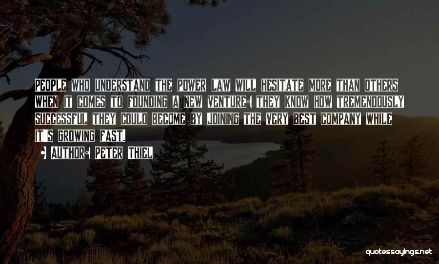 Peter Thiel Quotes: People Who Understand The Power Law Will Hesitate More Than Others When It Comes To Founding A New Venture: They