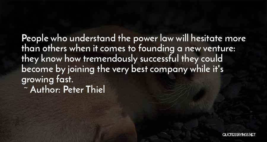 Peter Thiel Quotes: People Who Understand The Power Law Will Hesitate More Than Others When It Comes To Founding A New Venture: They